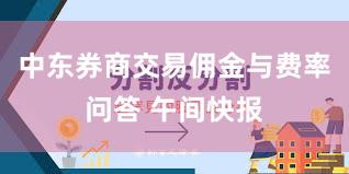 中东券商交易佣金与费率问答 午间快报