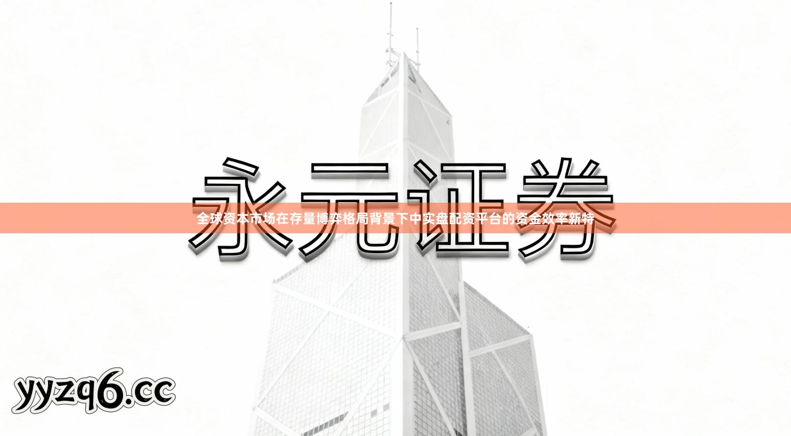 全球资本市场在存量博弈格局背景下中实盘配资平台的资金效率新特