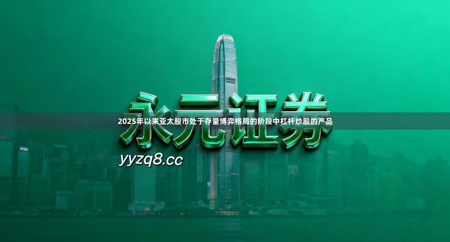 2025年以来亚太股市处于存量博弈格局的阶段中杠杆炒股的产品