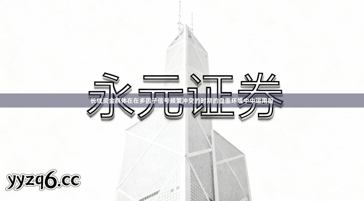 长线资金群体在在多因子信号频繁冲突的时期的盘面环境中中运用股