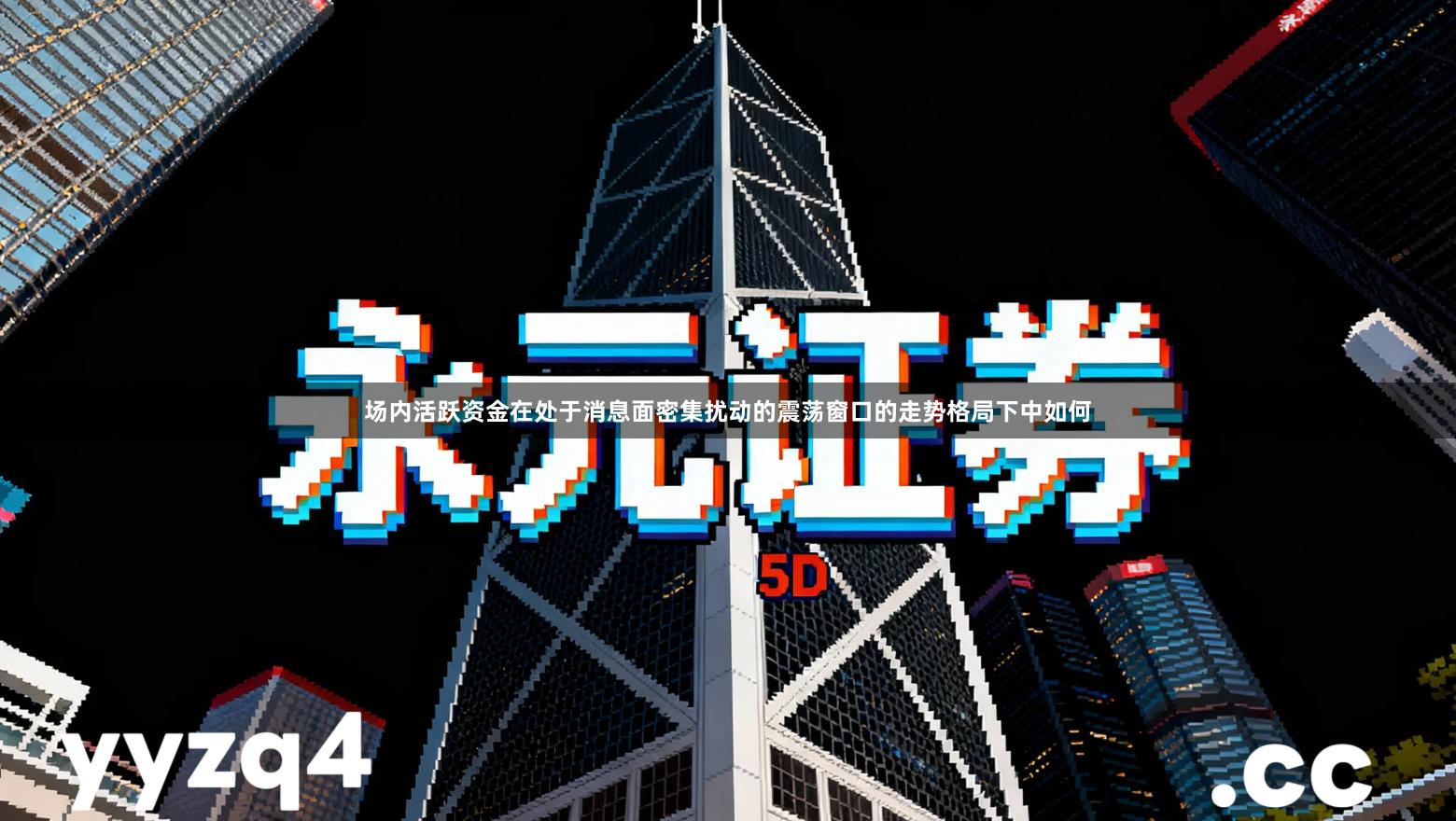 场内活跃资金在处于消息面密集扰动的震荡窗口的走势格局下中如何