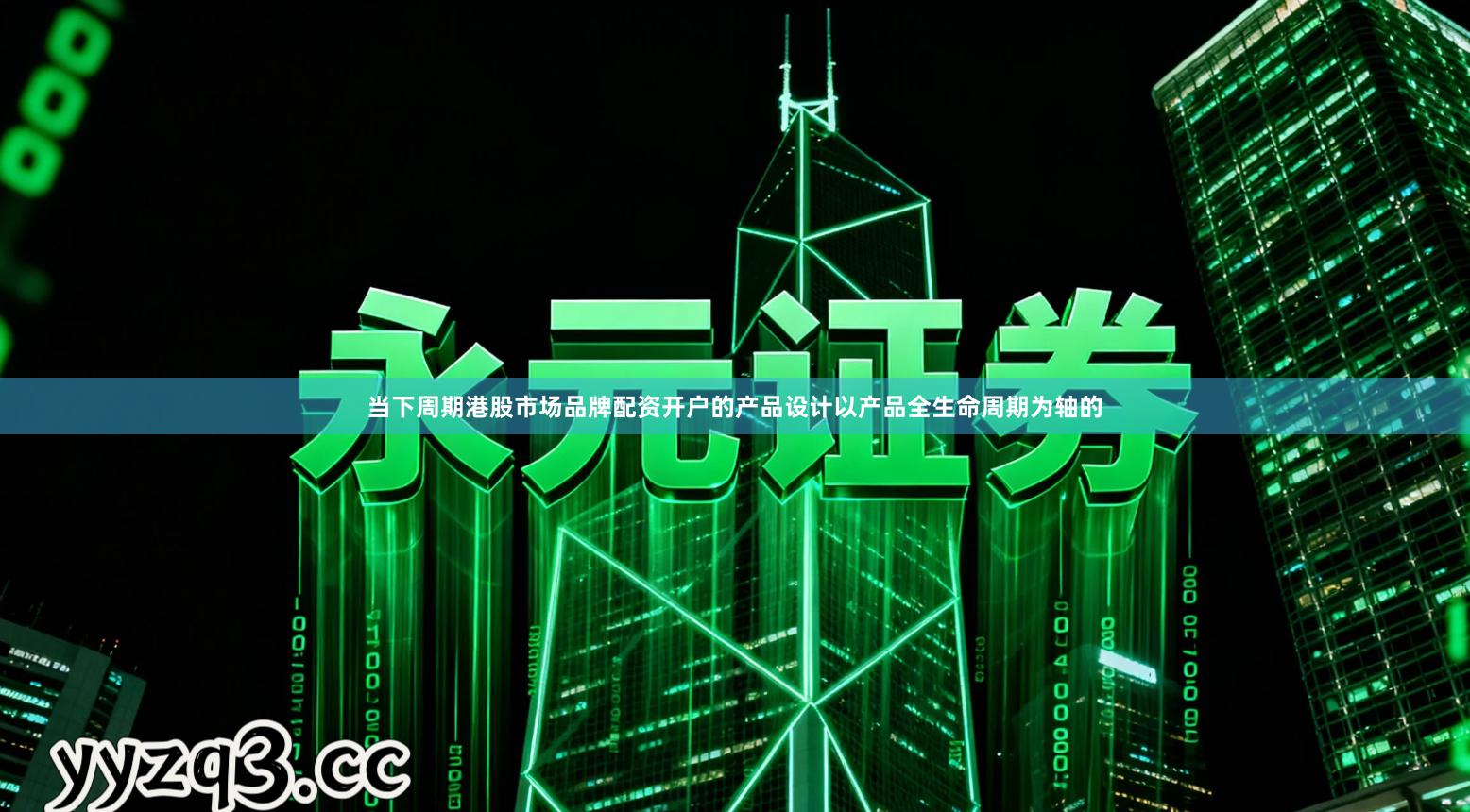 当下周期港股市场品牌配资开户的产品设计以产品全生命周期为轴的