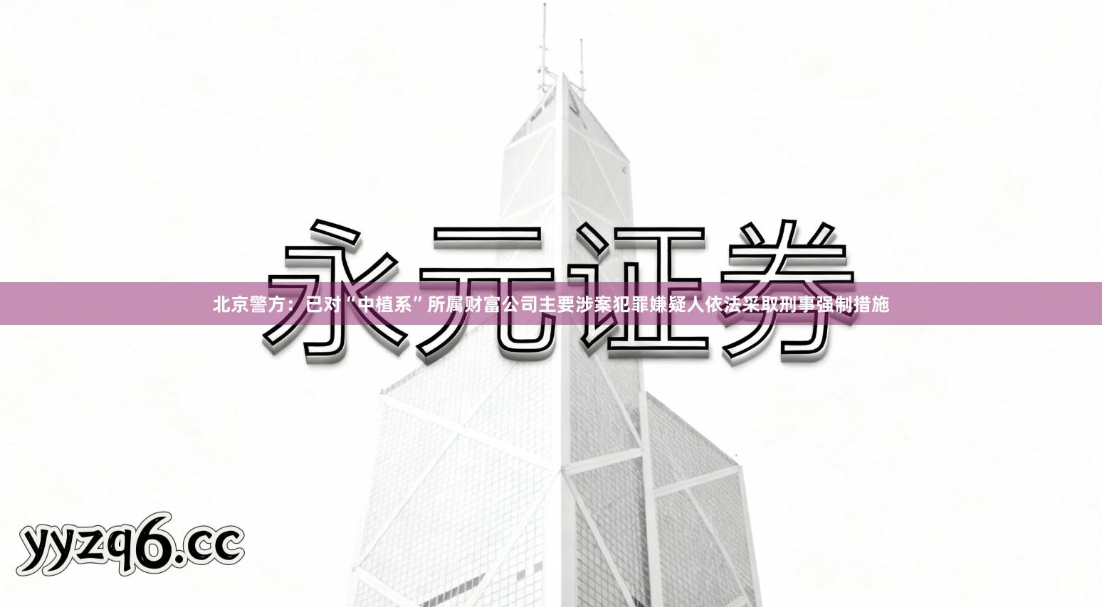 北京警方：已对“中植系”所属财富公司主要涉案犯罪嫌疑人依法采取刑事强制措施