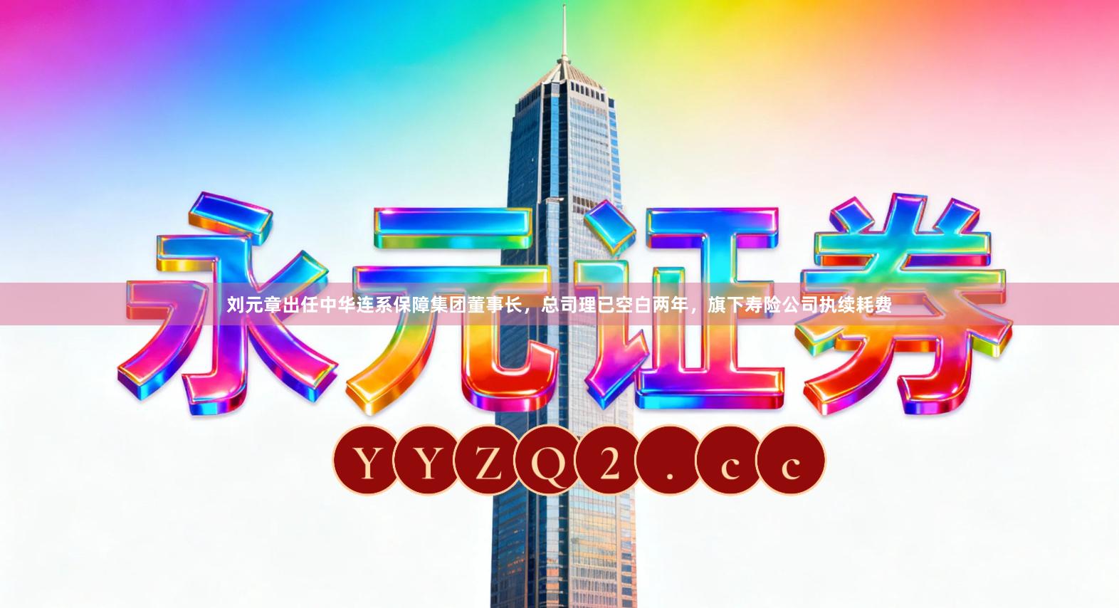 刘元章出任中华连系保障集团董事长，总司理已空白两年，旗下寿险公司执续耗费