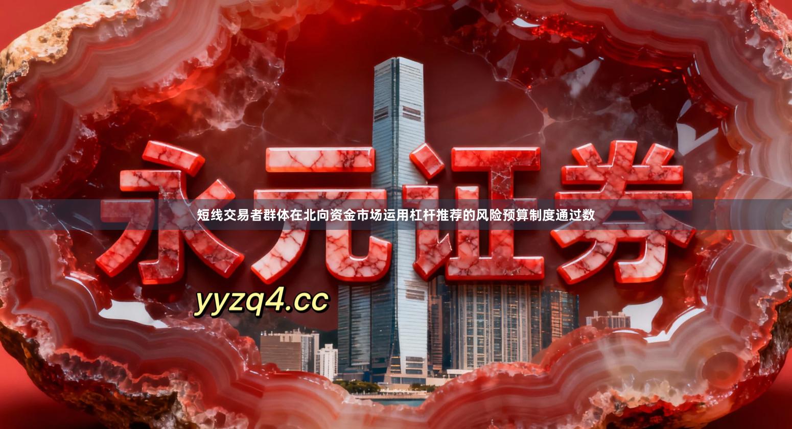 短线交易者群体在北向资金市场运用杠杆推荐的风险预算制度通过数