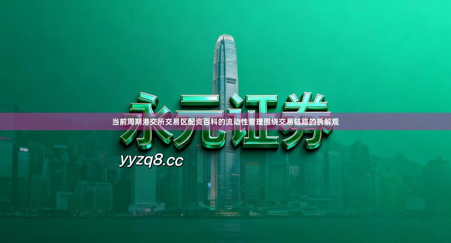 当前周期港交所交易区配资百科的流动性管理围绕交易链路的拆解观